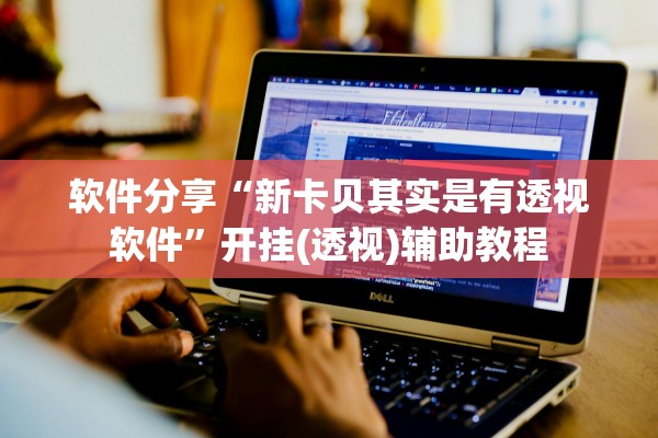 软件分享“新卡贝其实是有透视软件”开挂(透视)辅助教程