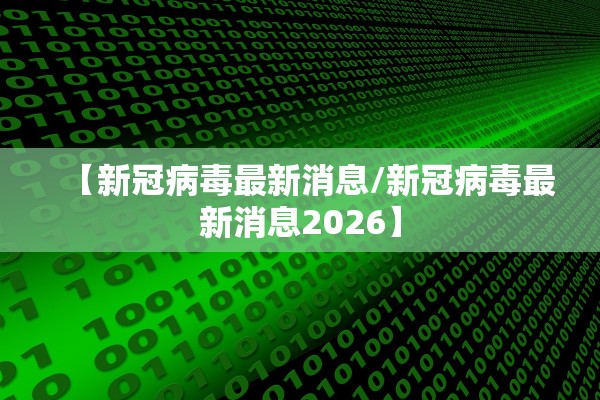 【新冠病毒最新消息/新冠病毒最新消息2026】 【新冠病毒最新消息/新冠病毒最新消息2026】