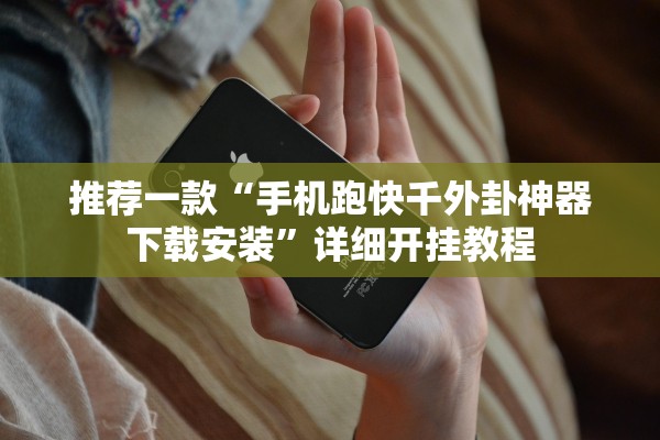 推荐一款“手机跑快千外卦神器下载安装”详细开挂教程