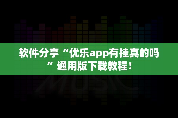 软件分享“优乐app有挂真的吗”通用版下载教程！