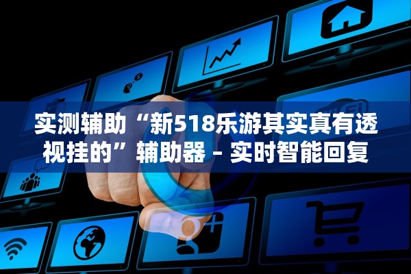实测辅助“新518乐游其实真有透视挂的”辅助器 – 实时智能回复