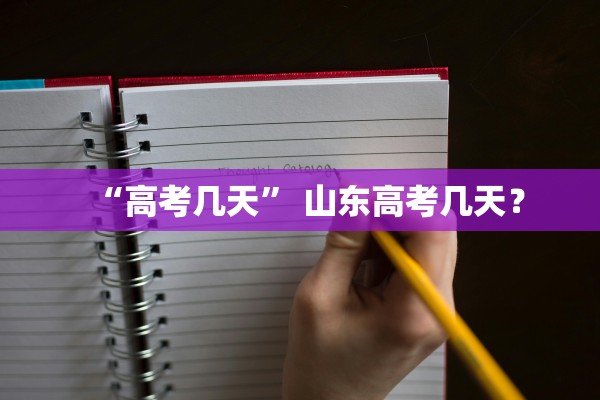 “高考几天	” 山东高考几天？