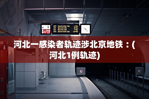 河北一感染者轨迹涉北京地铁︰(河北1例轨迹)