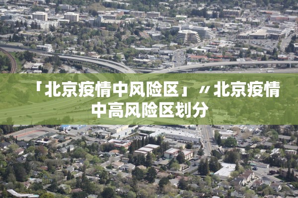 「北京疫情中风险区」〃北京疫情中高风险区划分