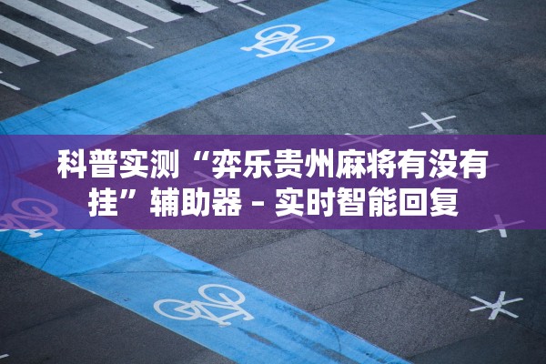 科普实测“弈乐贵州麻将有没有挂	”辅助器 – 实时智能回复