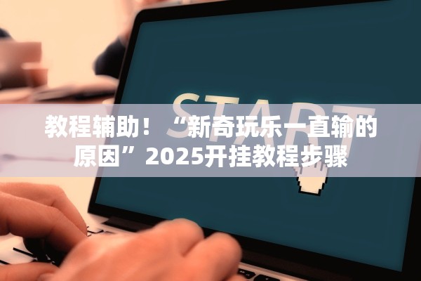 教程辅助！“新奇玩乐一直输的原因”2025开挂教程步骤