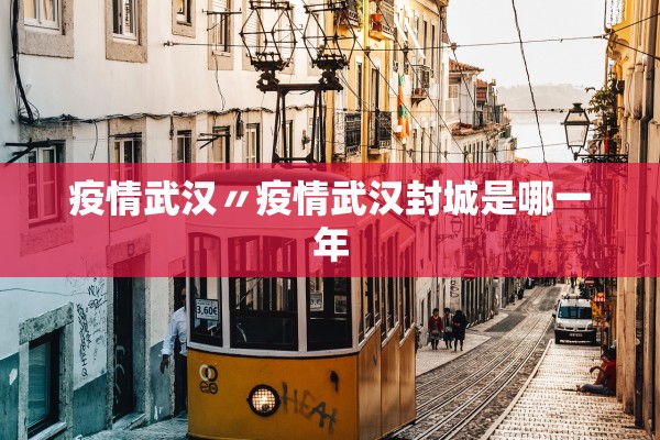 疫情武汉〃疫情武汉封城是哪一年