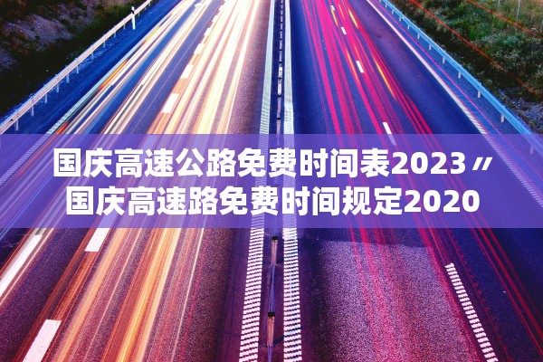 国庆高速公路免费时间表2023〃国庆高速路免费时间规定2020 国庆高速公路免费时间表2023〃国庆高速路免费时间规定2020