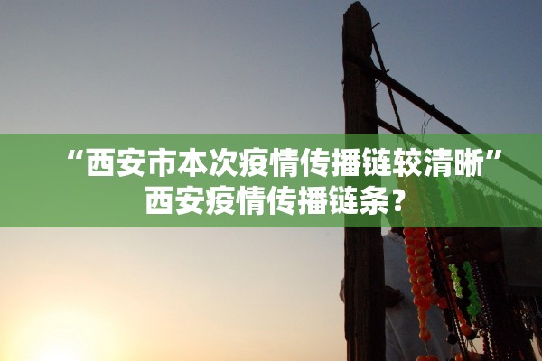 “西安市本次疫情传播链较清晰” 西安疫情传播链条？
