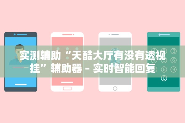 实测辅助“天酷大厅有没有透视挂	”辅助器 – 实时智能回复