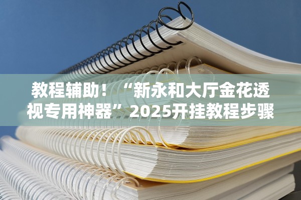 教程辅助！“新永和大厅金花透视专用神器”2025开挂教程步骤