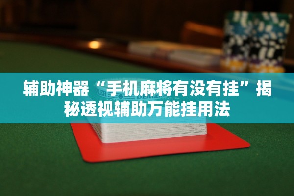 辅助神器“手机麻将有没有挂”揭秘透视辅助万能挂用法