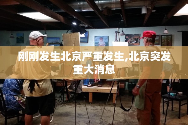 刚刚发生北京严重发生,北京突发重大消息