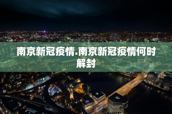 南京新冠疫情.南京新冠疫情何时解封 南京新冠疫情.南京新冠疫情何时解封