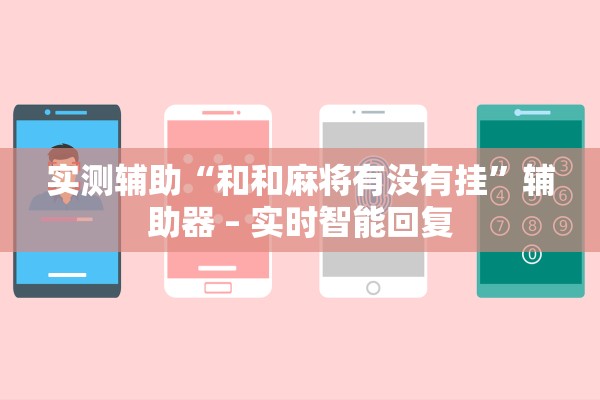 实测辅助“和和麻将有没有挂	”辅助器 – 实时智能回复