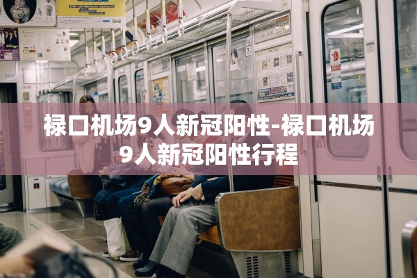禄口机场9人新冠阳性-禄口机场9人新冠阳性行程
