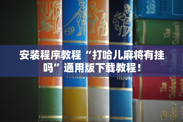 安装程序教程“打哈儿麻将有挂吗”通用版下载教程！