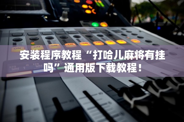 安装程序教程“打哈儿麻将有挂吗”通用版下载教程！