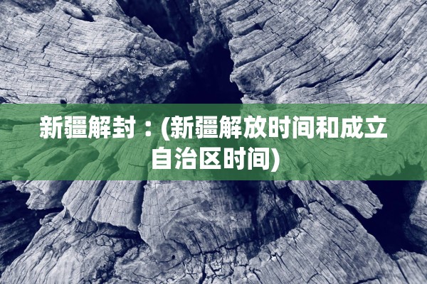 新疆解封︰(新疆解放时间和成立自治区时间) 新疆解封︰(新疆解放时间和成立自治区时间)