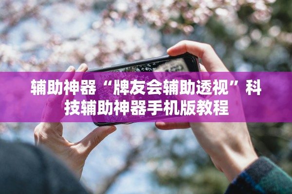 辅助神器“牌友会辅助透视	”科技辅助神器手机版教程