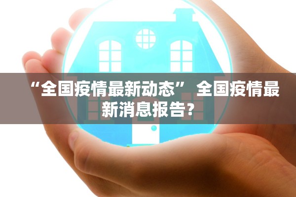 “全国疫情最新动态	” 全国疫情最新消息报告？