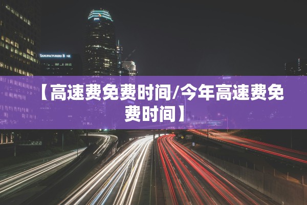 【高速费免费时间/今年高速费免费时间】