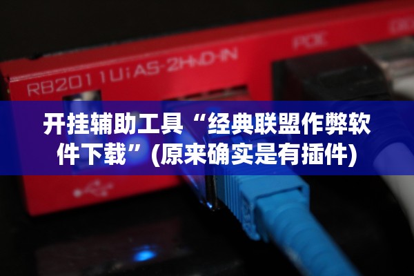 开挂辅助工具“经典联盟作弊软件下载”(原来确实是有插件)