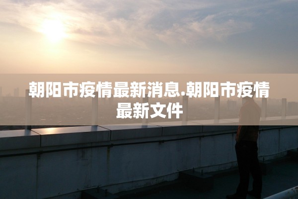 朝阳市疫情最新消息.朝阳市疫情最新文件