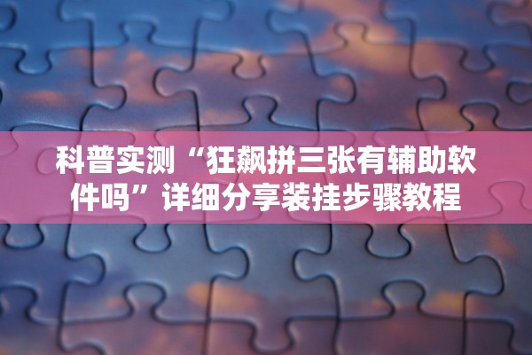 科普实测“狂飙拼三张有辅助软件吗	”详细分享装挂步骤教程