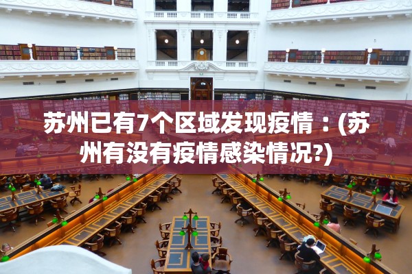 苏州已有7个区域发现疫情︰(苏州有没有疫情感染情况?)