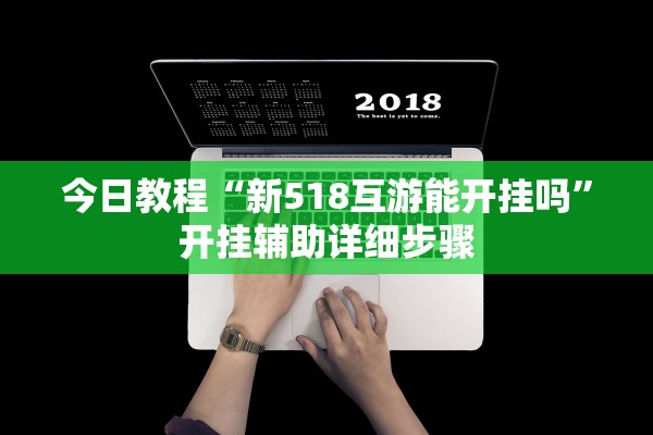 今日教程“新518互游能开挂吗”开挂辅助详细步骤
