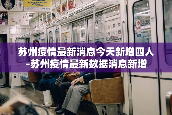 苏州疫情最新消息今天新增四人-苏州疫情最新数据消息新增