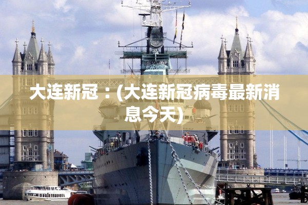 大连新冠︰(大连新冠病毒最新消息今天)