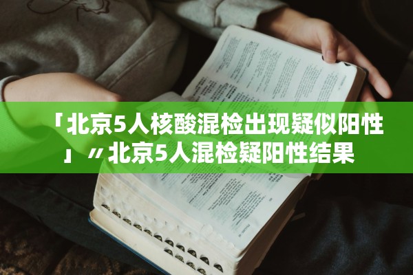 「北京5人核酸混检出现疑似阳性」〃北京5人混检疑阳性结果