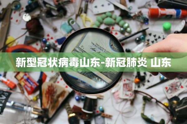 新型冠状病毒山东-新冠肺炎 山东