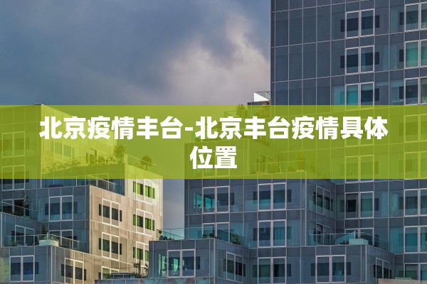 北京疫情丰台-北京丰台疫情具体位置