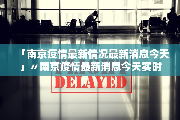 「南京疫情最新情况最新消息今天」〃南京疫情最新消息今天实时