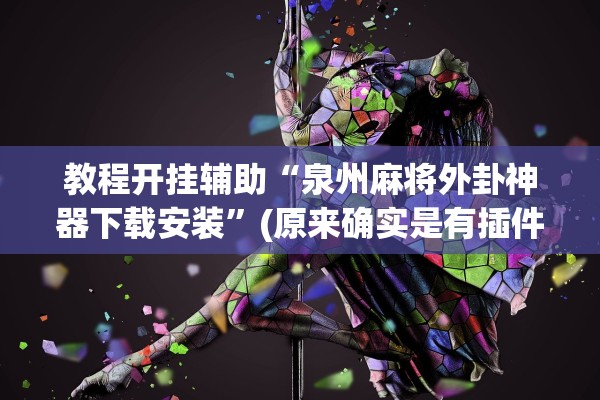 教程开挂辅助“泉州麻将外卦神器下载安装”(原来确实是有插件)