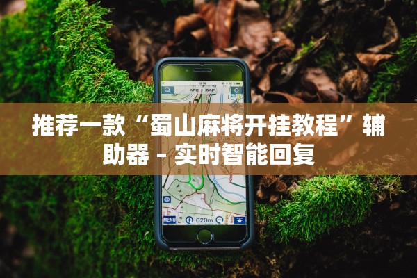 推荐一款“蜀山麻将开挂教程	”辅助器 – 实时智能回复