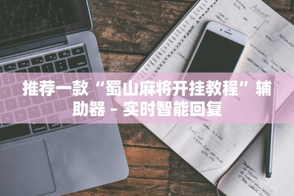 推荐一款“蜀山麻将开挂教程”辅助器 – 实时智能回复