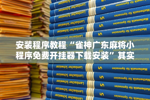 安装程序教程“雀神广东麻将小程序免费开挂器下载安装”其实确实有挂