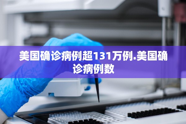 美国确诊病例超131万例.美国确诊病例数