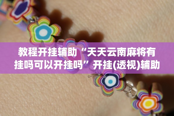 教程开挂辅助“天天云南麻将有挂吗可以开挂吗”开挂(透视)辅助教程