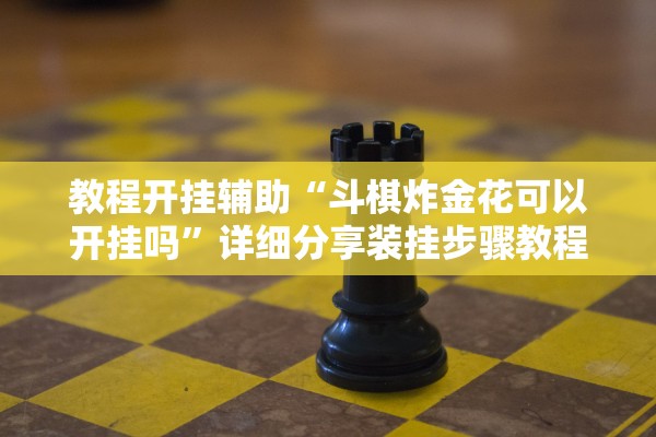 教程开挂辅助“斗棋炸金花可以开挂吗”详细分享装挂步骤教程