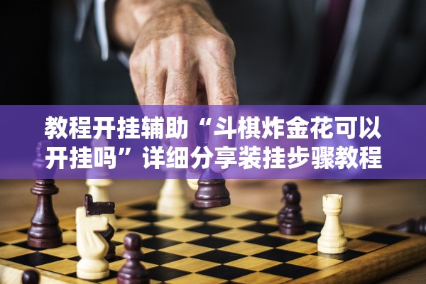 教程开挂辅助“斗棋炸金花可以开挂吗”详细分享装挂步骤教程