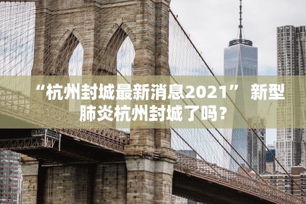 “杭州封城最新消息2021” 新型肺炎杭州封城了吗？
