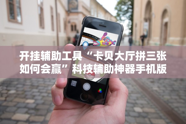 开挂辅助工具“卡贝大厅拼三张如何会赢	”科技辅助神器手机版教程