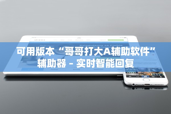可用版本“哥哥打大A辅助软件	”辅助器 – 实时智能回复