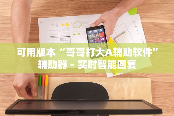 可用版本“哥哥打大A辅助软件”辅助器 – 实时智能回复