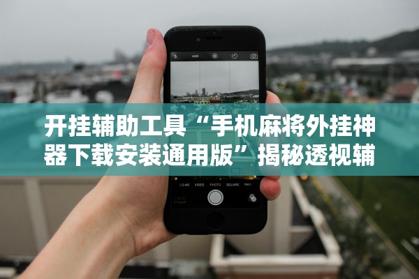 开挂辅助工具“手机麻将外挂神器下载安装通用版”揭秘透视辅助万能挂用法